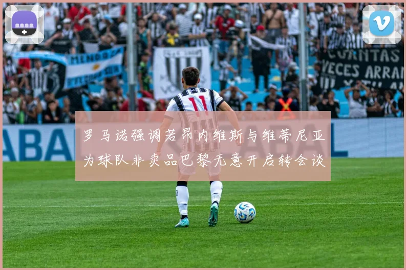 罗马诺强调若昂内维斯与维蒂尼亚为球队非卖品巴黎无意开启转会谈判