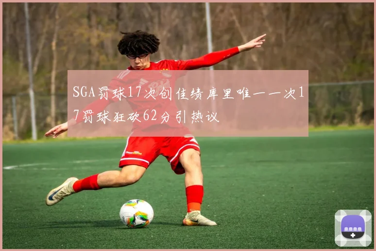 SGA罚球17次创佳绩库里唯一一次17罚球狂砍62分引热议