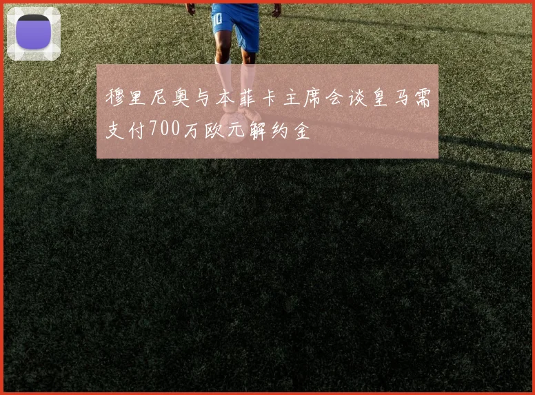 穆里尼奥与本菲卡主席会谈皇马需支付700万欧元解约金