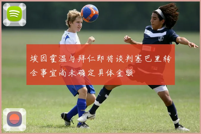 埃因霍温与拜仁即将谈判塞巴里转会事宜尚未确定具体金额
