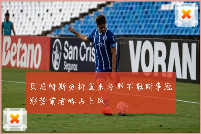 贝尼特斯分析国米与那不勒斯争冠形势前者略占上风