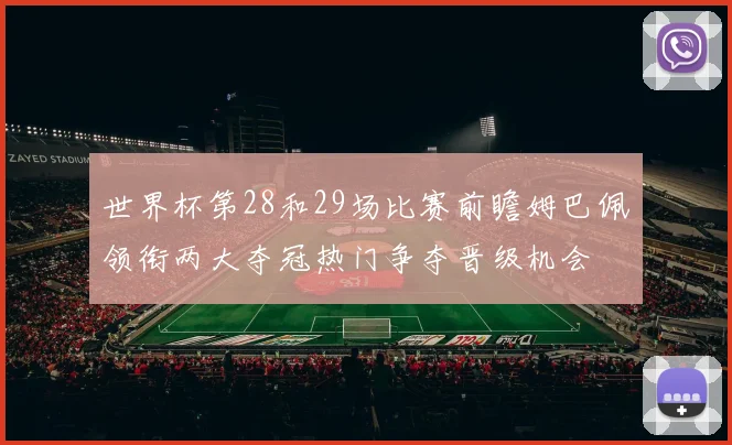 世界杯第28和29场比赛前瞻姆巴佩领衔两大夺冠热门争夺晋级机会