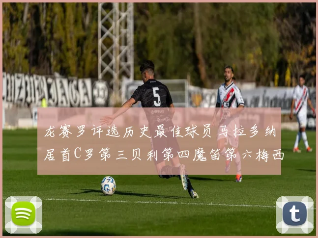 龙赛罗评选历史最佳球员马拉多纳居首C罗第三贝利第四魔笛第六梅西第七