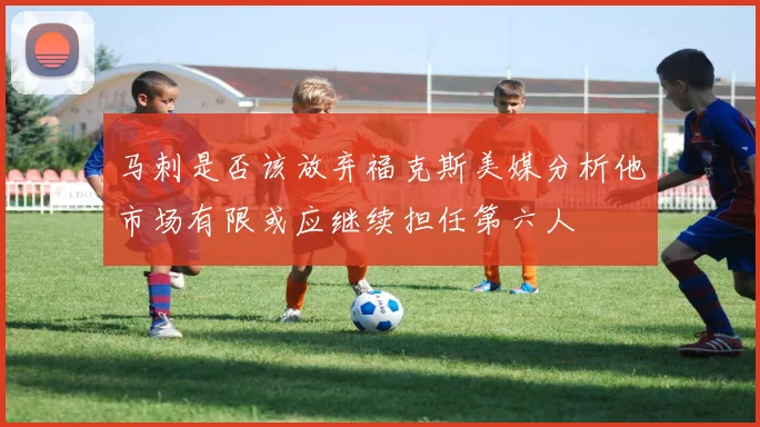 马刺是否该放弃福克斯美媒分析他市场有限或应继续担任第六人