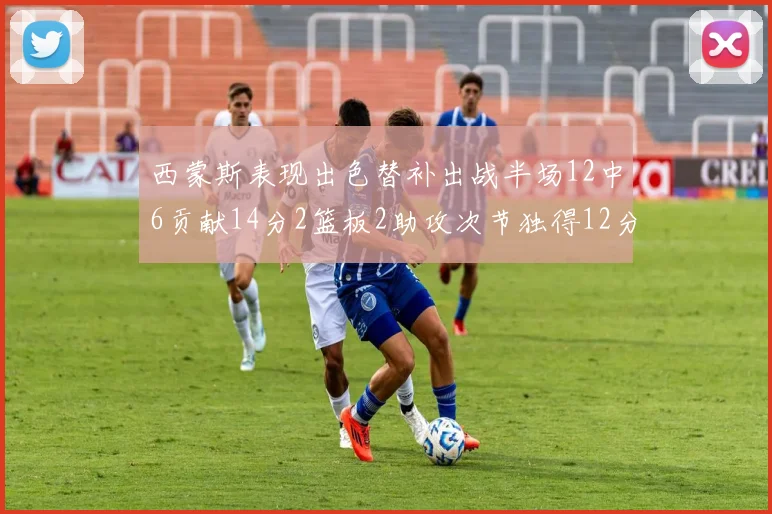 西蒙斯表现出色替补出战半场12中6贡献14分2篮板2助攻次节独得12分