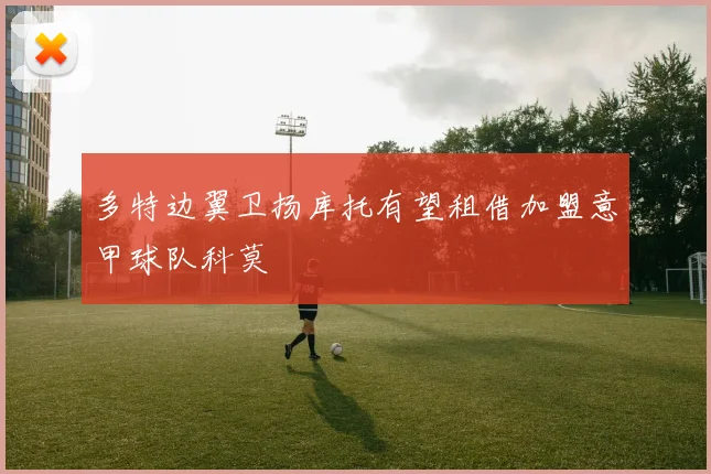 多特边翼卫扬库托有望租借加盟意甲球队科莫